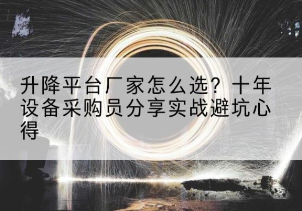 花垣升降平台厂家-怎么选？十年设备采购员分享实战避坑心得